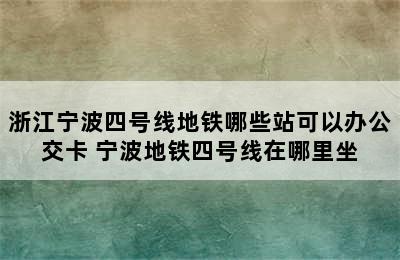 浙江宁波四号线地铁哪些站可以办公交卡 宁波地铁四号线在哪里坐